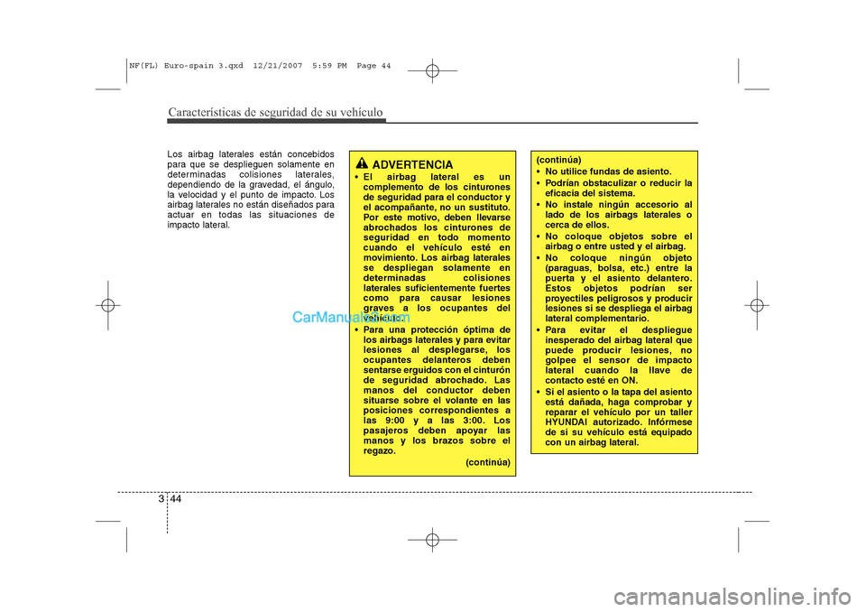 Hyundai Sonata 2008  Manual del propietario (in Spanish) Características de seguridad de su vehículo
44
3
Los airbag laterales están concebidos 
para que se desplieguen solamente en
determinadas colisiones laterales,
dependiendo de la gravedad, el ángul