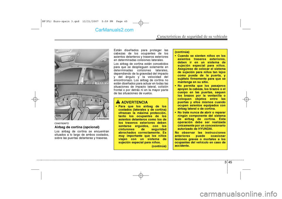 Hyundai Sonata 345
Características de seguridad de su vehículo
C040700AFD 
Airbag de cortina (opcional) 
Los airbag de cortina se encuentran 
situados a lo largo de ambos costados,
sobre las puertas delanteras y t