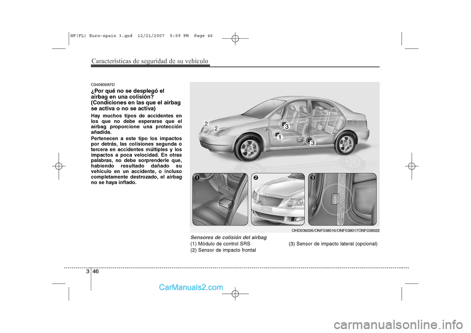 Hyundai Sonata 2008  Manual del propietario (in Spanish) Características de seguridad de su vehículo
46
3
C040800AFD 
¿Por qué no se desplegó el 
airbag en una colisión?
(Condiciones en las que el airbag
se activa o no se activa) 
Hay muchos tipos de 