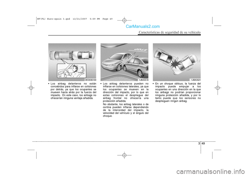 Hyundai Sonata 2008  Manual del propietario (in Spanish) 349
Características de seguridad de su vehículo
 Los airbag delanteros no estánconcebidos para inflarse en colisiones 
por detrás, ya que los ocupantes se
mueven hacia atrás por la fuerza del
im