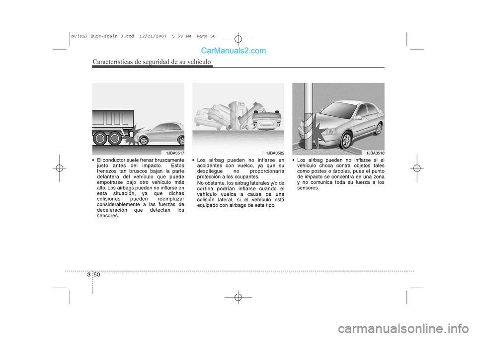 Hyundai Sonata 2008  Manual del propietario (in Spanish) Características de seguridad de su vehículo
50
3
 El conductor suele frenar bruscamente
justo antes del impacto. Estos 
frenazos tan bruscos bajan la parte
delantera del vehículo que puede
empotra