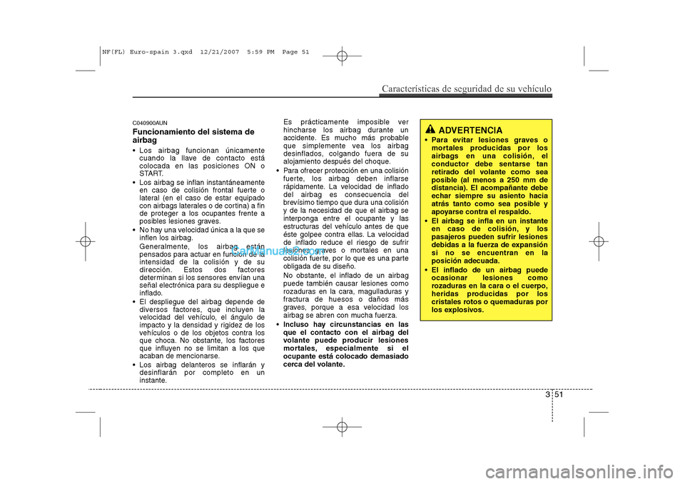 Hyundai Sonata 2008  Manual del propietario (in Spanish) 351
Características de seguridad de su vehículo
C040900AUN Funcionamiento del sistema de 
airbag 
 Los airbag funcionan únicamentecuando la llave de contacto está colocada en las posiciones ON o
