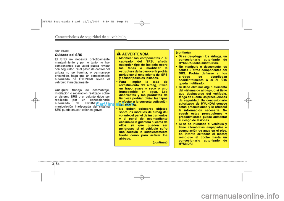 Hyundai Sonata Características de seguridad de su vehículo
54
3
C041100AFD Cuidado del SRS El SRS no necesita prácticamente 
mantenimiento y por lo tanto no hay
componentes que usted pueda revisar
con seguridad. 