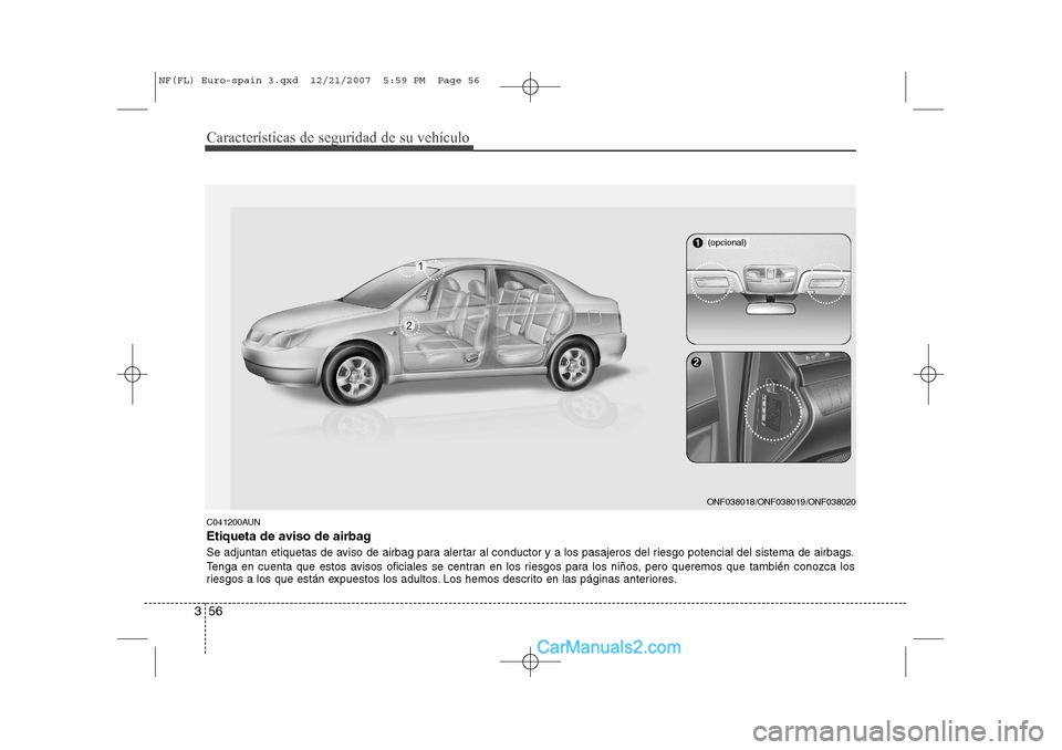 Hyundai Sonata Características de seguridad de su vehículo
56
3
C041200AUN 
Etiqueta de aviso de airbag 
Se adjuntan etiquetas de aviso de airbag para alertar al conductor y a los pasajeros del riesgo potencial de