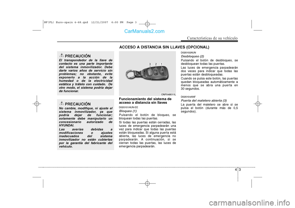 Hyundai Sonata 43
Características de su vehículo
Funcionamiento del sistema de
acceso a distancia sin llaves
D020101AUN-EE
Bloqueo (1)
Pulsando el botón de bloqueo, se
bloquean todas las puertas.
Si todas las Hyundai Sonata 43
Características de su vehículo
Funcionamiento del sistema de
acceso a distancia sin llaves
D020101AUN-EE
Bloqueo (1)
Pulsando el botón de bloqueo, se
bloquean todas las puertas.
Si todas las