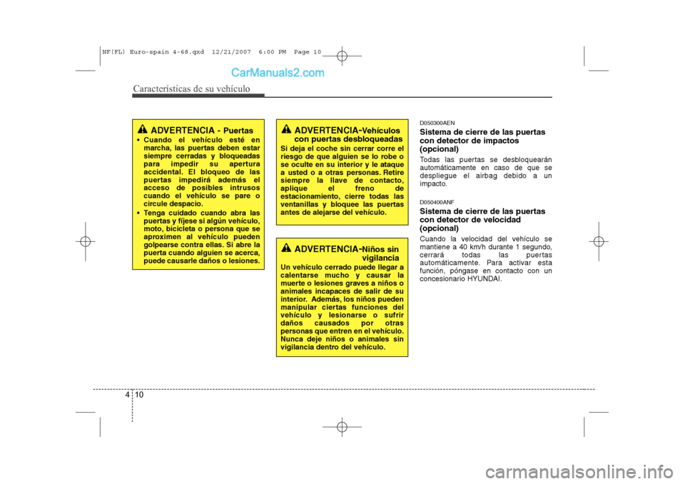 Hyundai Sonata Características de su vehículo
10
4
D050300AEN 
Sistema de cierre de las puertas con detector de impactos(opcional) 
Todas las puertas se desbloquearán automáticamente en caso de que sedespliegue 