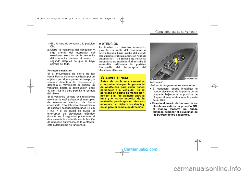 Hyundai Sonata 417
Características de su vehículo
1. Gire la llave de contacto a la posiciónON.
2. Cierre la ventanilla del conductor y siga tirando del interruptor del
elevalunas eléctrico de la ventanilla
del Hyundai Sonata 417
Características de su vehículo
1. Gire la llave de contacto a la posiciónON.
2. Cierre la ventanilla del conductor y siga tirando del interruptor del
elevalunas eléctrico de la ventanilla
del