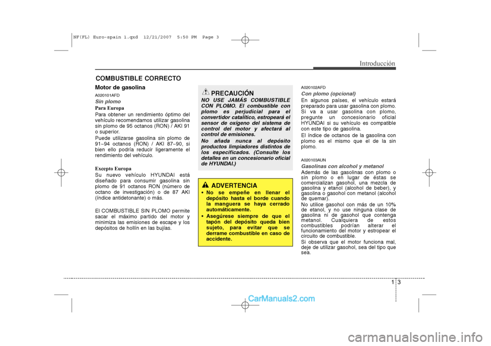 Hyundai Sonata 2008 Manual del propietario (in Spanish) 13
Introducción
Motor de gasolina A020101AFD
Sin plomo
Para Europa
Para obtener un rendimiento óptimo del
vehículo recomendamos utilizar gasolina
sin plomo de 95 octanos (RON) / AKI 91
o superior Hyundai Sonata 2008 Manual del propietario (in Spanish) 13
Introducción
Motor de gasolina A020101AFD
Sin plomo
Para Europa
Para obtener un rendimiento óptimo del
vehículo recomendamos utilizar gasolina
sin plomo de 95 octanos (RON) / AKI 91
o superior