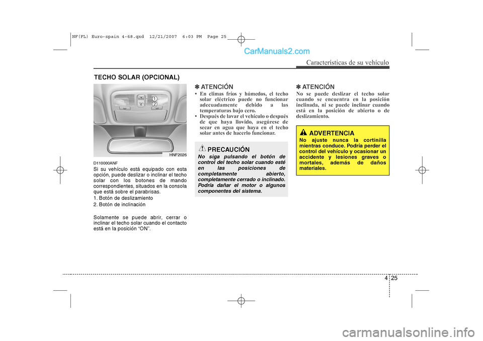 Hyundai Sonata 425
Características de su vehículo
D110000ANF
Si su vehículo está equipado con esta opción, puede deslizar o inclinar el techosolar con los botones de mando
correspondientes, situados en la cons Hyundai Sonata 425
Características de su vehículo
D110000ANF
Si su vehículo está equipado con esta opción, puede deslizar o inclinar el techosolar con los botones de mando
correspondientes, situados en la cons