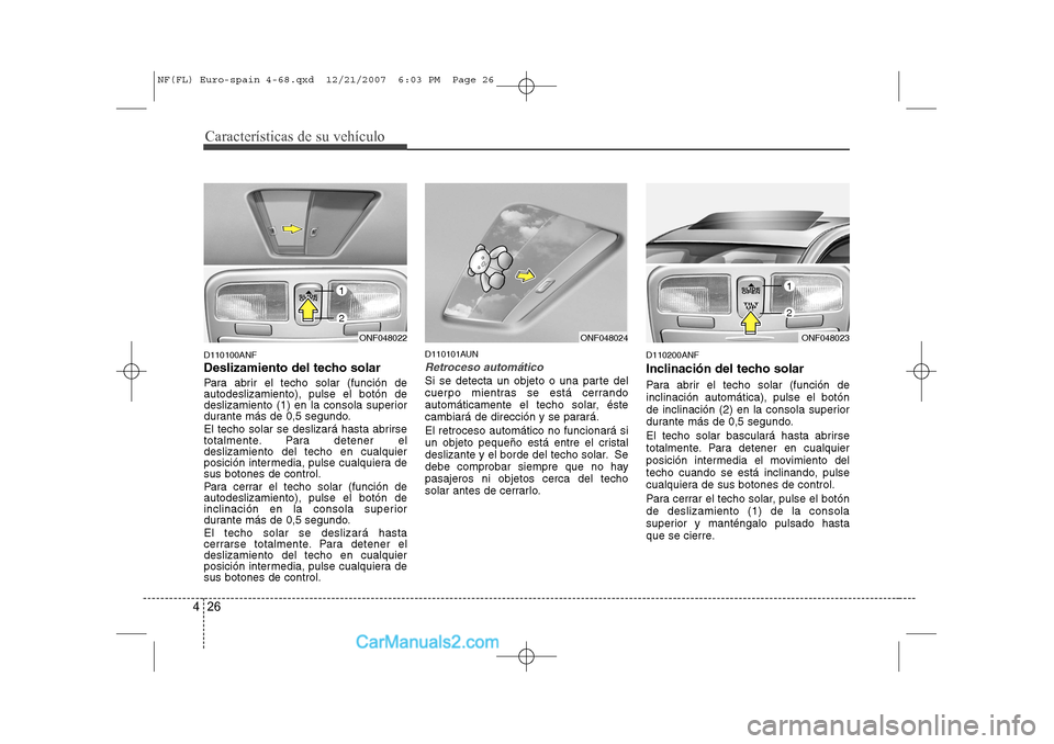 Hyundai Sonata Características de su vehículo
26
4
D110100ANF
Deslizamiento del techo solar
Para abrir el techo solar (función de autodeslizamiento), pulse el botón de
deslizamiento (1) en la consola superior
Hyundai Sonata Características de su vehículo
26
4
D110100ANF
Deslizamiento del techo solar
Para abrir el techo solar (función de autodeslizamiento), pulse el botón de
deslizamiento (1) en la consola superior
