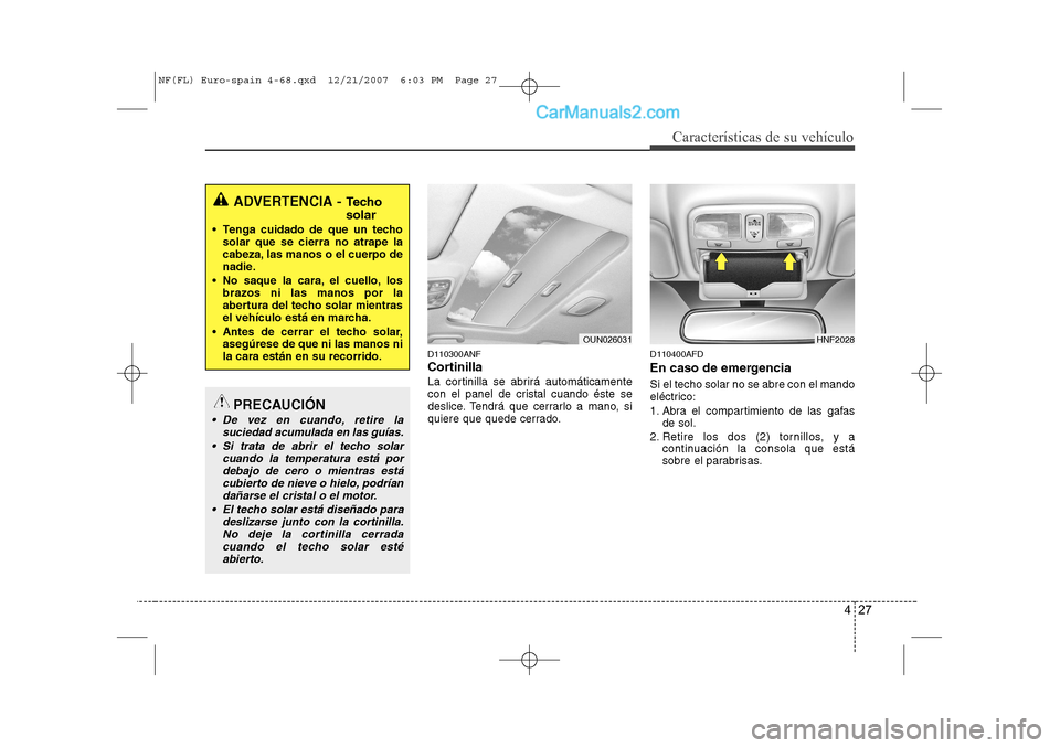 Hyundai Sonata 427
Características de su vehículo
D110300ANF
Cortinilla
La cortinilla se abrirá automáticamente
con el panel de cristal cuando éste se
deslice. Tendrá que cerrarlo a mano, si
quiere que quede Hyundai Sonata 427
Características de su vehículo
D110300ANF
Cortinilla
La cortinilla se abrirá automáticamente
con el panel de cristal cuando éste se
deslice. Tendrá que cerrarlo a mano, si
quiere que quede