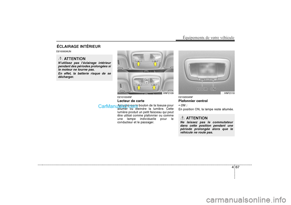 Hyundai Sonata 467
Équipements de votre véhicule
D210000AUND210100ANF
Lecteur de carte
Appuyez sur le bouton de la liseuse pour
allumer ou éteindre la lumière. Cette
lumière produit un petit faisceau qui peu Hyundai Sonata 467
Équipements de votre véhicule
D210000AUND210100ANF
Lecteur de carte
Appuyez sur le bouton de la liseuse pour
allumer ou éteindre la lumière. Cette
lumière produit un petit faisceau qui peu