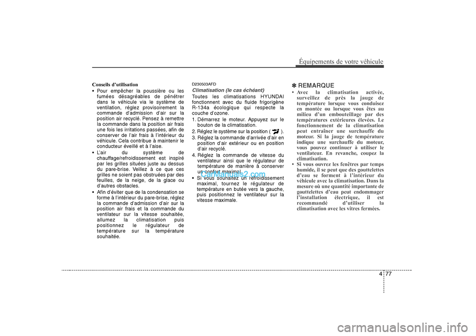 Hyundai Sonata 477
Équipements de votre véhicule
Conseils d’utilisation
Pour empêcher la poussière ou lesfumées désagréables de pénétrer dans le véhicule via le système de
ventilation, réglez provis Hyundai Sonata 477
Équipements de votre véhicule
Conseils d’utilisation
Pour empêcher la poussière ou lesfumées désagréables de pénétrer dans le véhicule via le système de
ventilation, réglez provis