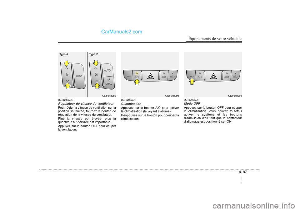 Hyundai Sonata 487
Équipements de votre véhicule
D240205AUN
Régulateur de vitesse du ventilateur
Pour régler la vitesse de ventilation sur la
position souhaitée, tournez le bouton de
régulation de la vitesse Hyundai Sonata 487
Équipements de votre véhicule
D240205AUN
Régulateur de vitesse du ventilateur
Pour régler la vitesse de ventilation sur la
position souhaitée, tournez le bouton de
régulation de la vitesse