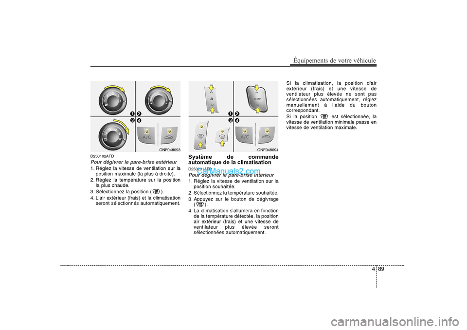 Hyundai Sonata 489
Équipements de votre véhicule
D250102AFD
Pour dégivrer le pare-brise extérieur
1. Réglez la vitesse de ventilation sur laposition maximale (la plus à droite).
2. Réglez la température sur Hyundai Sonata 489
Équipements de votre véhicule
D250102AFD
Pour dégivrer le pare-brise extérieur
1. Réglez la vitesse de ventilation sur laposition maximale (la plus à droite).
2. Réglez la température sur