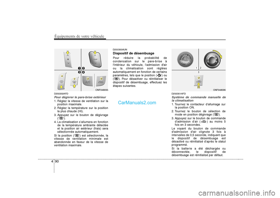 Hyundai Sonata Équipements de votre véhicule
90
4
D250202AFD
Pour dégivrer le pare-brise extérieur
1. Réglez la vitesse de ventilation sur la
position maximale.
2. Réglez la température sur la position la plu Hyundai Sonata Équipements de votre véhicule
90
4
D250202AFD
Pour dégivrer le pare-brise extérieur
1. Réglez la vitesse de ventilation sur la
position maximale.
2. Réglez la température sur la position la plu
