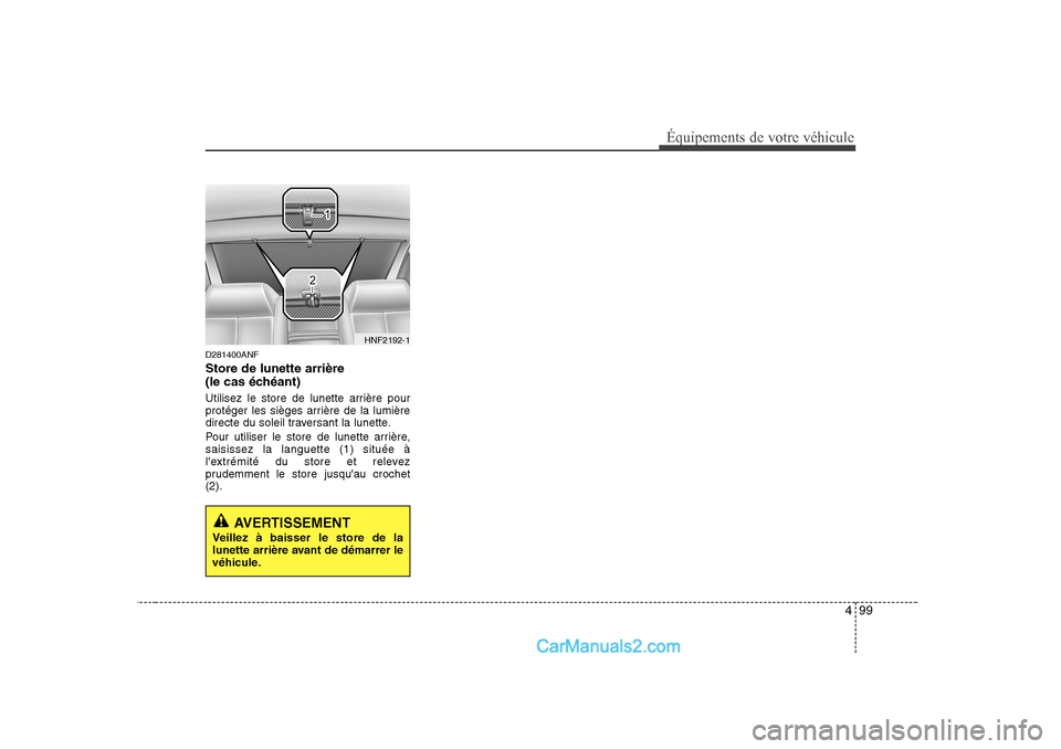 Hyundai Sonata 499
Équipements de votre véhicule
D281400ANF Store de lunette arrière
(le cas échéant)
Utilisez le store de lunette arrière pour
protéger les sièges arrière de la lumière
directe du sole Hyundai Sonata 499
Équipements de votre véhicule
D281400ANF Store de lunette arrière
(le cas échéant)
Utilisez le store de lunette arrière pour
protéger les sièges arrière de la lumière
directe du sole