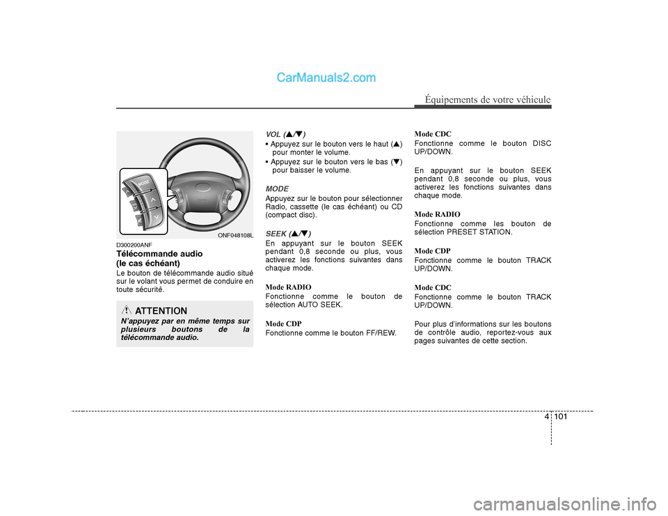 Hyundai Sonata 4101
Équipements de votre véhicule
D300200ANF Télécommande audio 
(le cas échéant)Le bouton de télécommande audio situé 
sur le volant vous permet de conduire en
toute sécurité.
VOL (▲/�