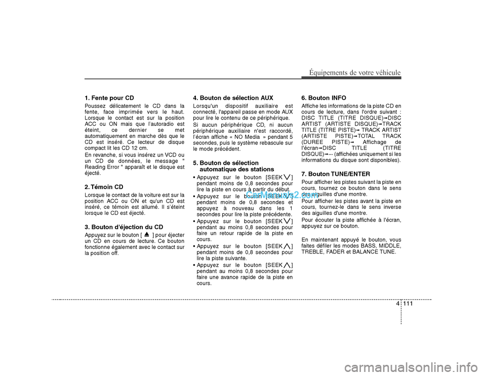 Hyundai Sonata 4111
Équipements de votre véhicule
1. Fente pour CD
Poussez délicatement le CD dans la
fente, face imprimée vers le haut.Lorsque le contact est sur la position
ACC ou ON mais que l’autoradio e Hyundai Sonata 4111
Équipements de votre véhicule
1. Fente pour CD
Poussez délicatement le CD dans la
fente, face imprimée vers le haut.Lorsque le contact est sur la position
ACC ou ON mais que l’autoradio e