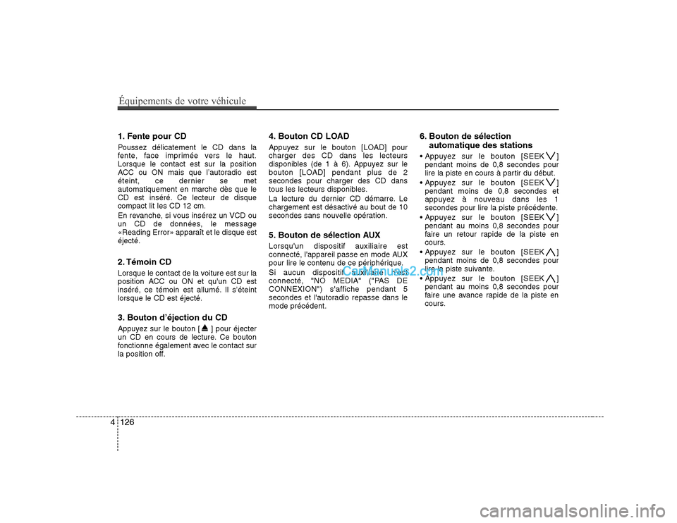 Hyundai Sonata Équipements de votre véhicule
126
4
1. Fente pour CD
Poussez délicatement le CD dans la
fente, face imprimée vers le haut.Lorsque le contact est sur la position
ACC ou ON mais que l’autoradio Hyundai Sonata Équipements de votre véhicule
126
4
1. Fente pour CD
Poussez délicatement le CD dans la
fente, face imprimée vers le haut.Lorsque le contact est sur la position
ACC ou ON mais que l’autoradio