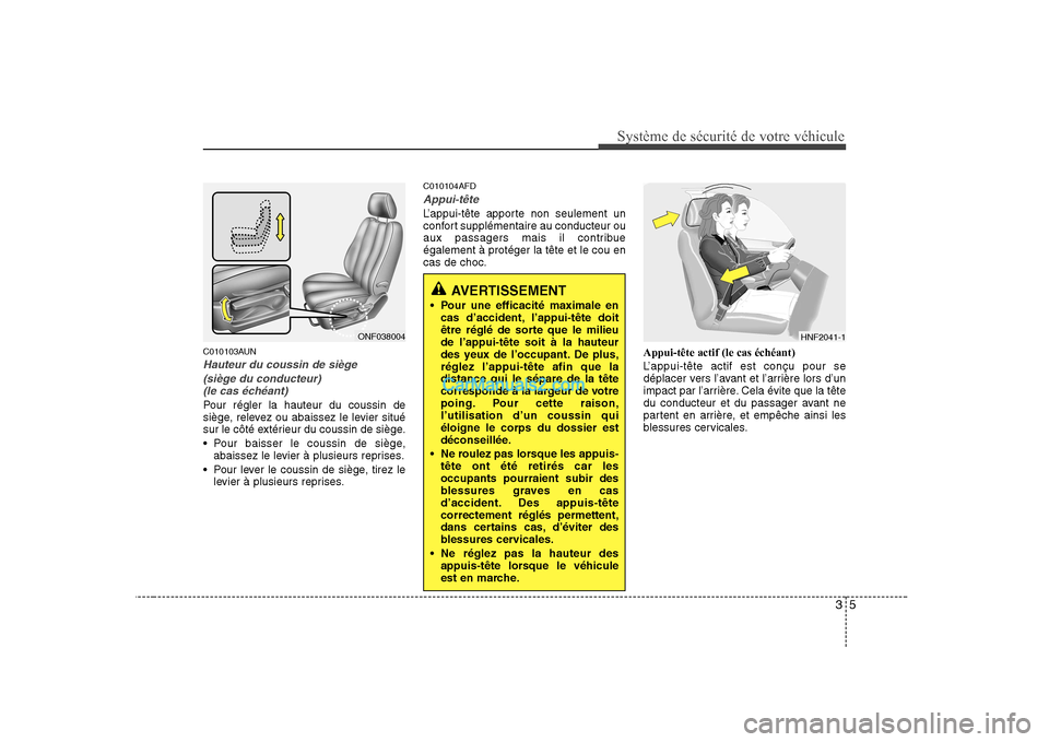 Hyundai Sonata 35
Système de sécurité de votre véhicule
C010103AUN
Hauteur du coussin de siège(siège du conducteur)(le cas échéant)
Pour régler la hauteur du coussin de
siège, relevez ou abaissez le levi Hyundai Sonata 35
Système de sécurité de votre véhicule
C010103AUN
Hauteur du coussin de siège(siège du conducteur)(le cas échéant)
Pour régler la hauteur du coussin de
siège, relevez ou abaissez le levi