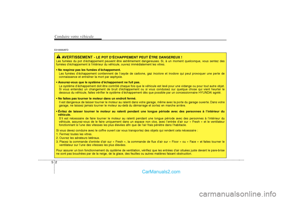 Hyundai Sonata Conduire votre véhicule
2
5
E010000AFD
AVERTISSEMENT - LE POT D’ÉCHAPPEMENT PEUT ÊTRE DANGEREUX !
Les fumées du pot d’échappement peuvent être extrêmement dangereuses. Si, à un moment quel Hyundai Sonata Conduire votre véhicule
2
5
E010000AFD
AVERTISSEMENT - LE POT D’ÉCHAPPEMENT PEUT ÊTRE DANGEREUX !
Les fumées du pot d’échappement peuvent être extrêmement dangereuses. Si, à un moment quel