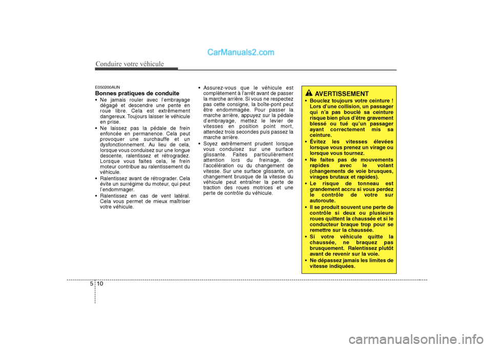 Hyundai Sonata Conduire votre véhicule
10
5
E050200AUN Bonnes pratiques de conduite 
 Ne jamais rouler avec l’embrayage
dégagé et descendre une pente en 
roue libre. Cela est extrêmement
dangereux. Toujours la