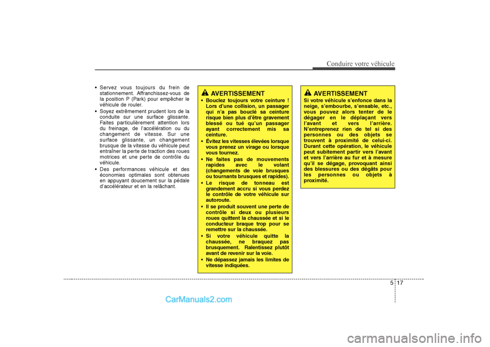 Hyundai Sonata 517
Conduire votre véhicule
 Servez vous toujours du frein destationnement. Affranchissez-vous de 
la position P (Park) pour empêcher le
véhicule de rouler.
 Soyez extrêmement prudent lors de la c