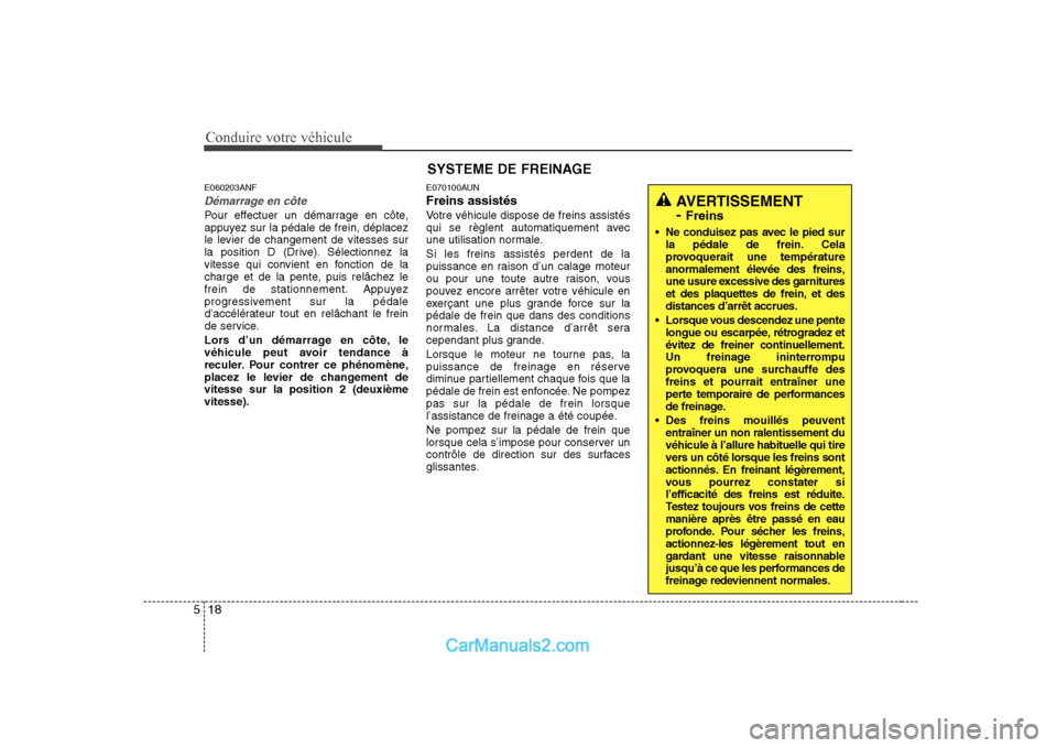 Hyundai Sonata Conduire votre véhicule
18
5
SYSTEME DE FREINAGE
E060203ANF
Démarrage en côte
Pour effectuer un démarrage en côte,
appuyez sur la pédale de frein, déplacez
le levier de changement de vitesses Hyundai Sonata Conduire votre véhicule
18
5
SYSTEME DE FREINAGE
E060203ANF
Démarrage en côte
Pour effectuer un démarrage en côte,
appuyez sur la pédale de frein, déplacez
le levier de changement de vitesses