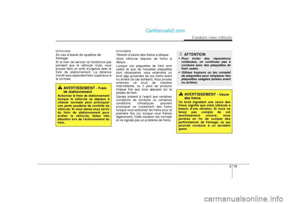 Hyundai Sonata 519
Conduire votre véhicule
E070101AUN
En cas d’avarie du système defreinage
Si le frein de service ne fonctionne pas
pendant que le véhicule roule, vous
pouvez faire un arrêt d’urgence avec Hyundai Sonata 519
Conduire votre véhicule
E070101AUN
En cas d’avarie du système defreinage
Si le frein de service ne fonctionne pas
pendant que le véhicule roule, vous
pouvez faire un arrêt d’urgence avec