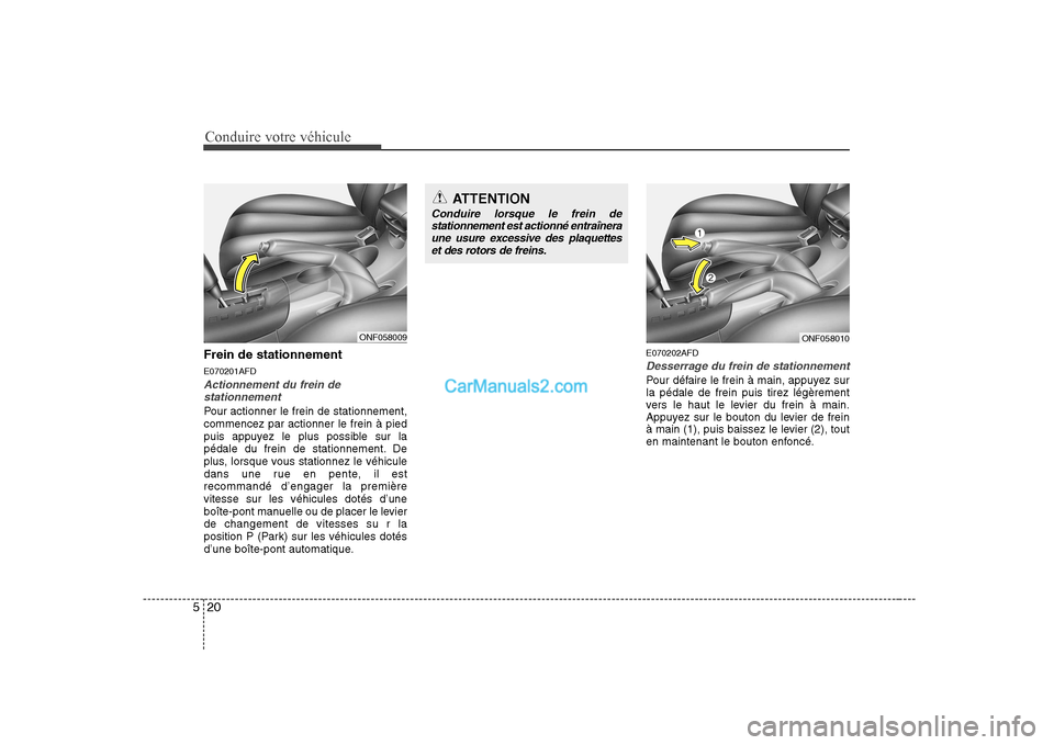 Hyundai Sonata Conduire votre véhicule
20
5
Frein de stationnement E070201AFD
Actionnement du frein de
stationnement
Pour actionner le frein de stationnement, commencez par actionner le frein à pied
puis appuyez l Hyundai Sonata Conduire votre véhicule
20
5
Frein de stationnement E070201AFD
Actionnement du frein de
stationnement
Pour actionner le frein de stationnement, commencez par actionner le frein à pied
puis appuyez l