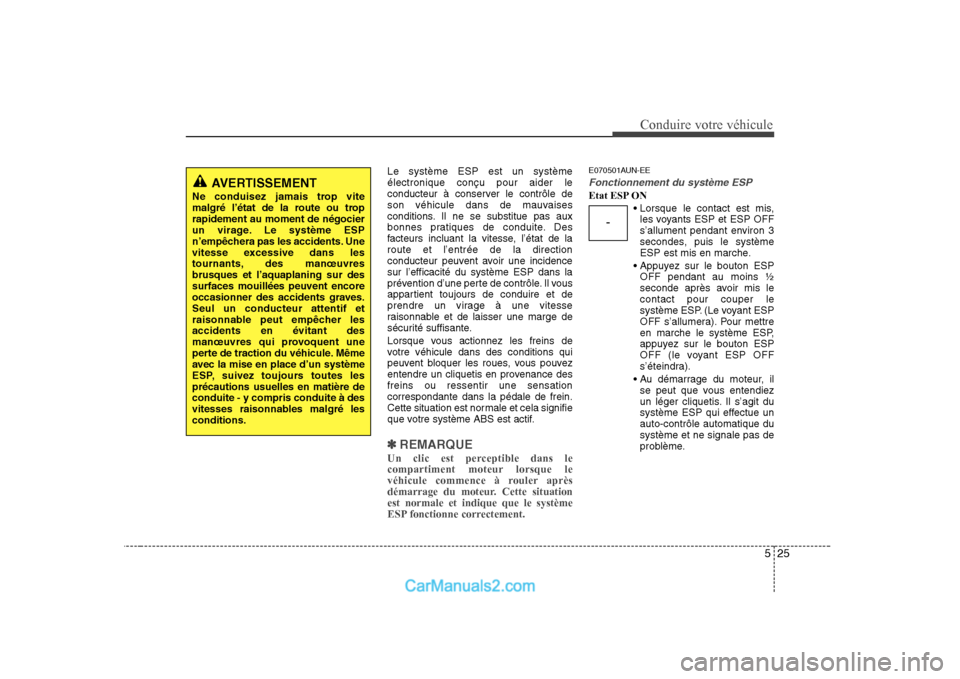 Hyundai Sonata 525
Conduire votre véhicule
Le système ESP est un système électronique conçu pour aider le
conducteur à conserver le contrôle de
son véhicule dans de mauvaises
conditions. Il ne se substitue p