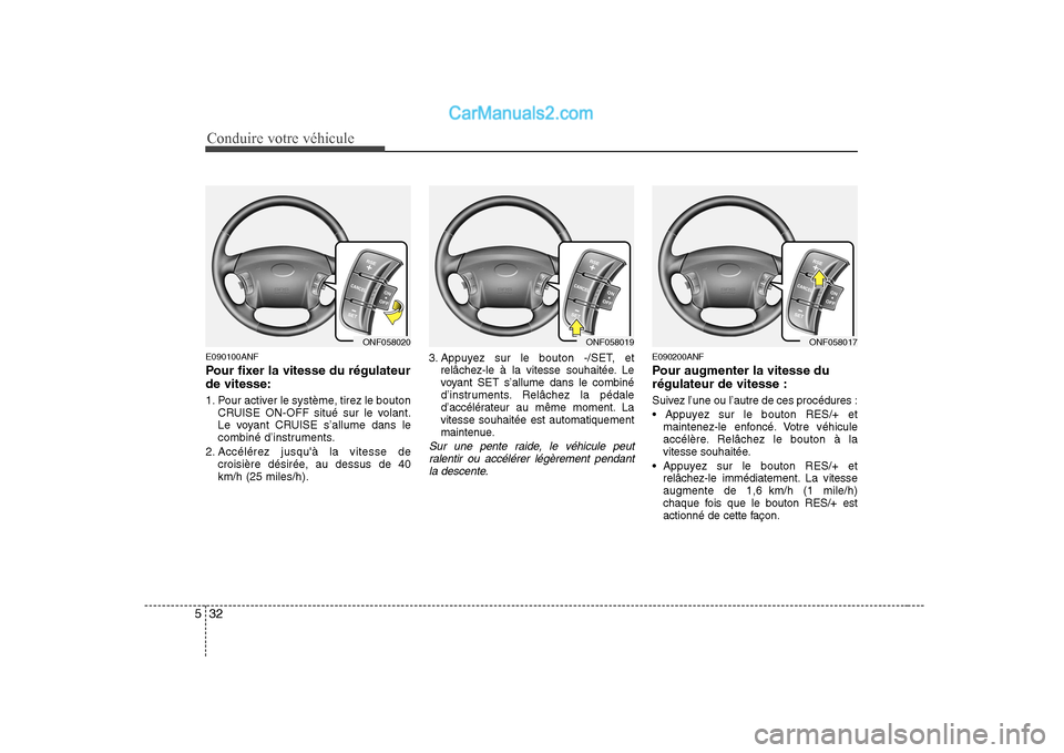 Hyundai Sonata Conduire votre véhicule
32
5
E090100ANF
Pour fixer la vitesse du régulateur de vitesse:
1. Pour activer le système, tirez le bouton
CRUISE ON-OFF situé sur le volant.
Le voyant CRUISE s’allum Hyundai Sonata Conduire votre véhicule
32
5
E090100ANF
Pour fixer la vitesse du régulateur de vitesse:
1. Pour activer le système, tirez le bouton
CRUISE ON-OFF situé sur le volant.
Le voyant CRUISE s’allum