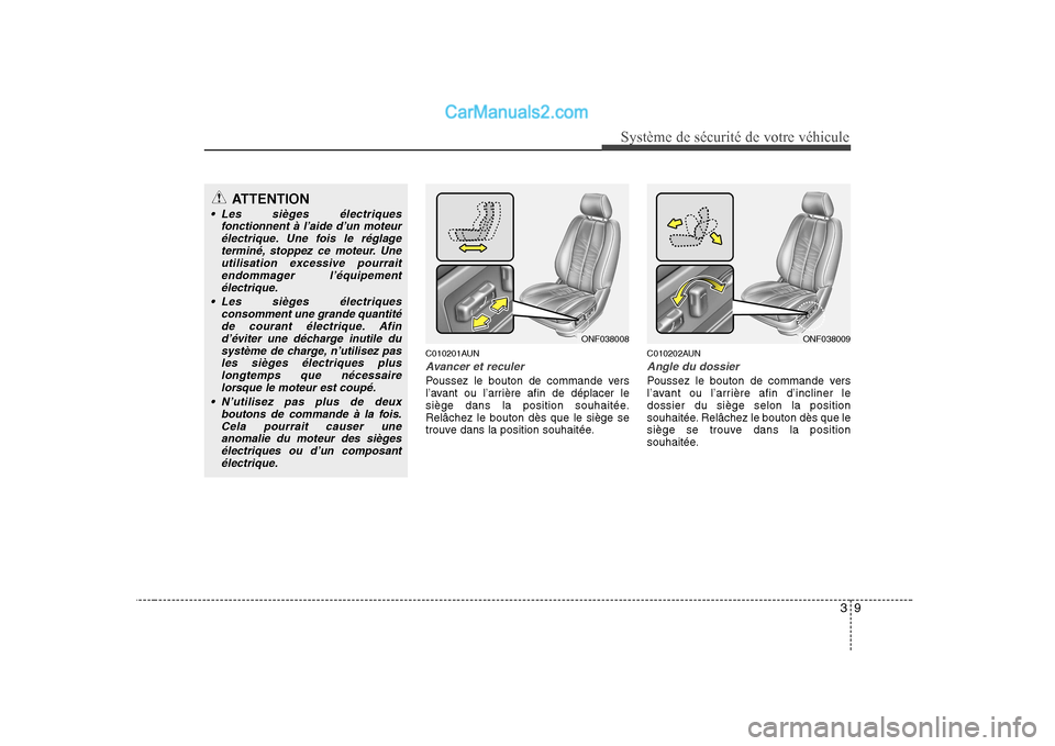 Hyundai Sonata 39
Système de sécurité de votre véhicule
C010201AUN
Avancer et reculer
Poussez le bouton de commande vers
l’avant ou l’arrière afin de déplacer le
siège dans la position souhaitée.Relâc Hyundai Sonata 39
Système de sécurité de votre véhicule
C010201AUN
Avancer et reculer
Poussez le bouton de commande vers
l’avant ou l’arrière afin de déplacer le
siège dans la position souhaitée.Relâc