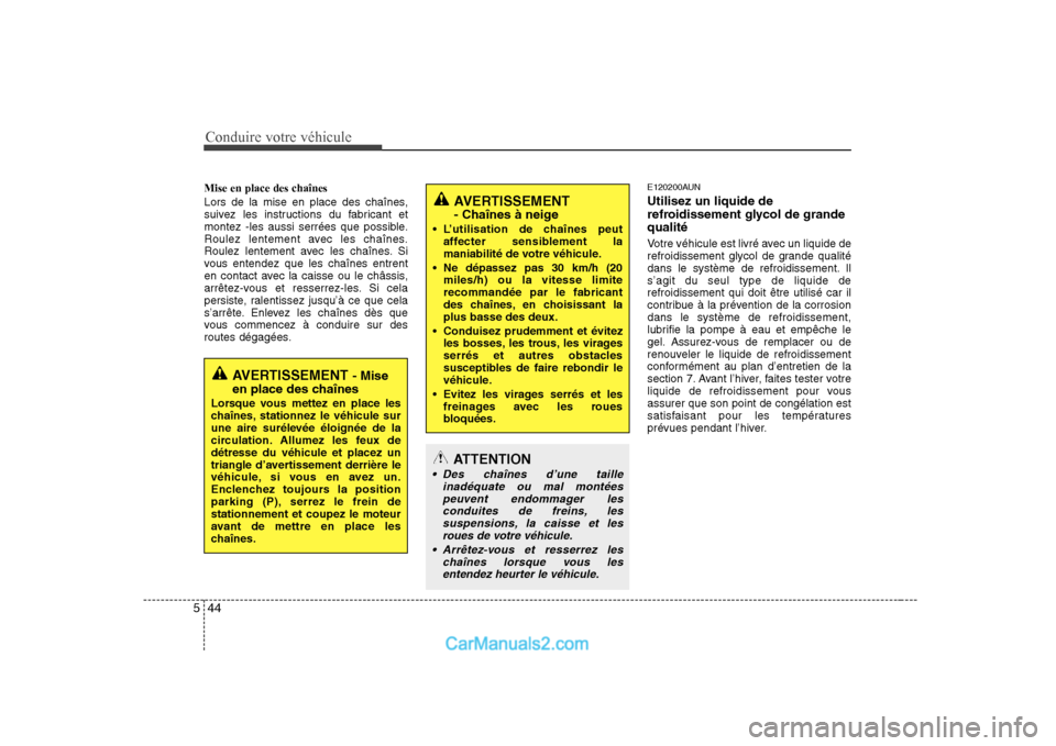 Hyundai Sonata Conduire votre véhicule
44
5
Mise en place des chaînes
Lors de la mise en place des chaînes,
suivez les instructions du fabricant et
montez -les aussi serrées que possible.
Roulez lentement avec Hyundai Sonata Conduire votre véhicule
44
5
Mise en place des chaînes
Lors de la mise en place des chaînes,
suivez les instructions du fabricant et
montez -les aussi serrées que possible.
Roulez lentement avec