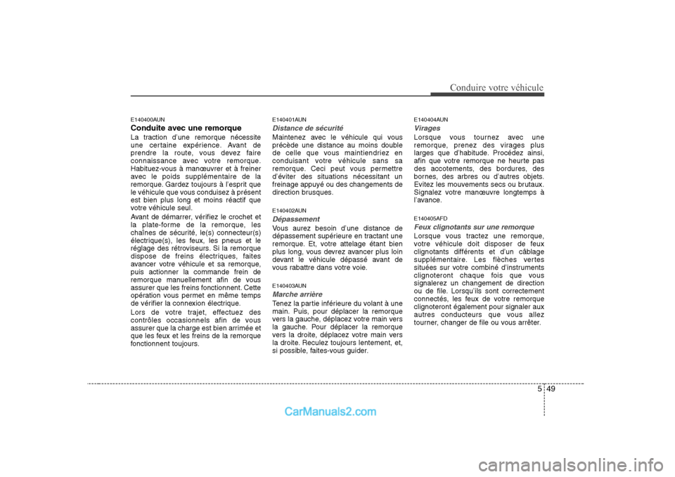 Hyundai Sonata 549
Conduire votre véhicule
E140400AUN 
Conduite avec une remorque
La traction d’une remorque nécessite 
une certaine expérience. Avant de
prendre la route, vous devez faire
connaissance avec vot