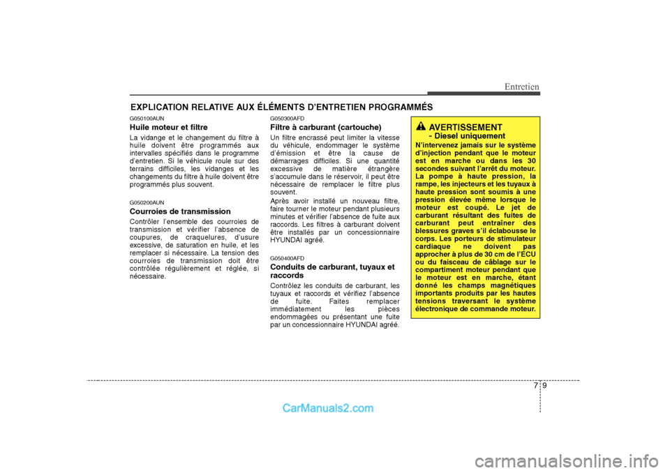 Hyundai Sonata 79
Entretien
EXPLICATION RELATIVE AUX ÉLÉMENTS D’ENTRETIEN PROGRAMMÉS
G050100AUN Huile moteur et filtre La vidange et le changement du filtre Ã
huile doivent être programmés aux
intervalles s Hyundai Sonata 79
Entretien
EXPLICATION RELATIVE AUX ÉLÉMENTS D’ENTRETIEN PROGRAMMÉS
G050100AUN Huile moteur et filtre La vidange et le changement du filtre Ã
huile doivent être programmés aux
intervalles s