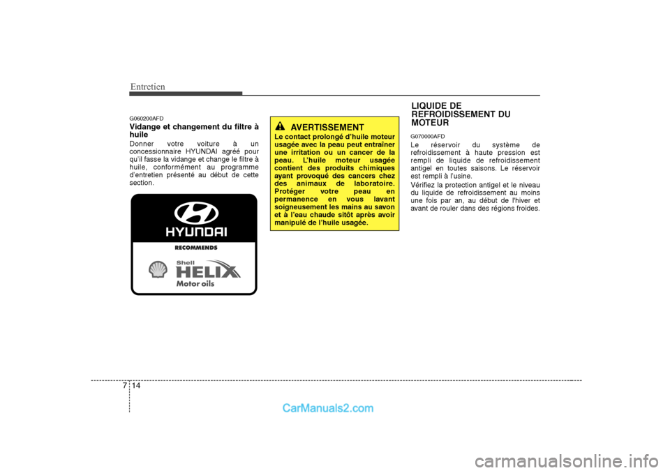 Hyundai Sonata Entretien
14
7
G060200AFD
Vidange et changement du filtre à huile
Donner votre voiture à un
concessionnaire HYUNDAI agréé pour
qu’il fasse la vidange et change le filtre à
huile, conforméme Hyundai Sonata Entretien
14
7
G060200AFD
Vidange et changement du filtre à huile
Donner votre voiture à un
concessionnaire HYUNDAI agréé pour
qu’il fasse la vidange et change le filtre à
huile, conforméme