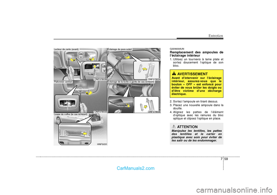 Hyundai Sonata 759
Entretien
G220600AUN Remplacement des ampoules de
l’éclairage intérieur
1. Utilisez un tournevis à lame plate etsortez doucement l’optique de son
bloc.
2. Sortez l’ampoule en tirant de Hyundai Sonata 759
Entretien
G220600AUN Remplacement des ampoules de
l’éclairage intérieur
1. Utilisez un tournevis à lame plate etsortez doucement l’optique de son
bloc.
2. Sortez l’ampoule en tirant de