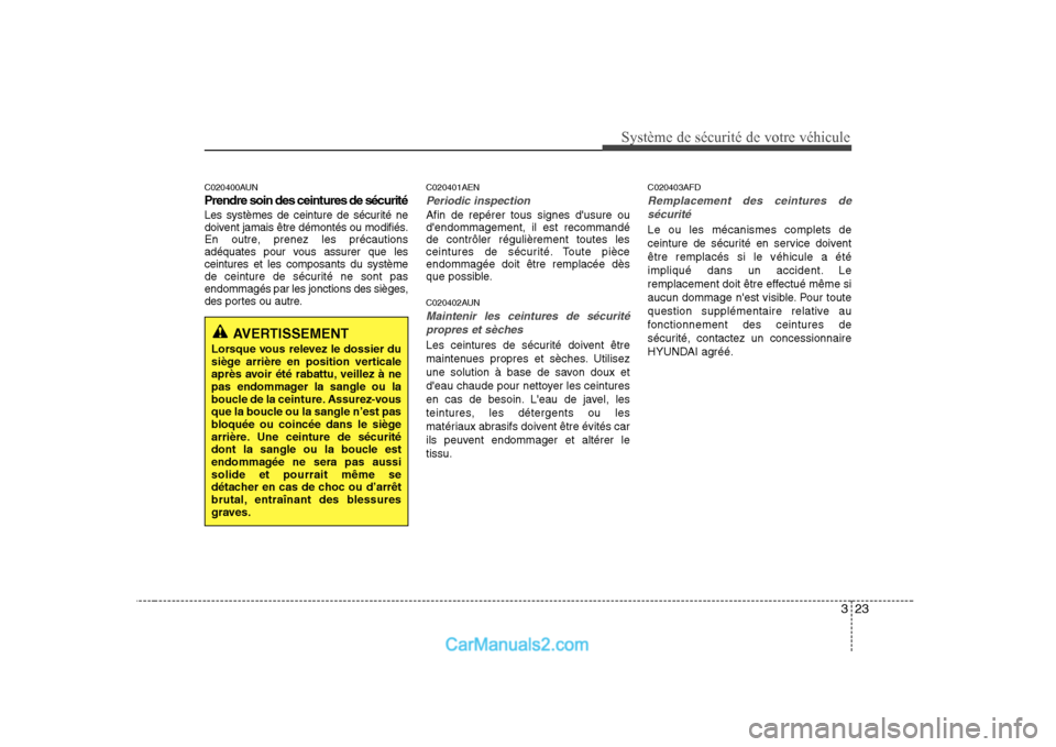 Hyundai Sonata 323
Système de sécurité de votre véhicule
C020400AUN Prendre soin des ceintures de sécurité
Les systèmes de ceinture de sécurité ne
doivent jamais être démontés ou modifiés.
En outre, p Hyundai Sonata 323
Système de sécurité de votre véhicule
C020400AUN Prendre soin des ceintures de sécurité
Les systèmes de ceinture de sécurité ne
doivent jamais être démontés ou modifiés.
En outre, p