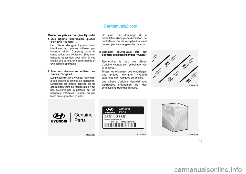 Hyundai Sonata 2008 Manuel du propriétaire (in French) F5
Guide des pièces d’origine Hyundai
1. Que signifie l’expression «pièces
dorigine Hyundai» ?
Les pièces dorigine Hyundai sont identiques aux pièces utilisées par
Hyundai Motor Company Hyundai Sonata 2008 Manuel du propriétaire (in French) F5
Guide des pièces d’origine Hyundai
1. Que signifie l’expression «pièces
dorigine Hyundai» ?
Les pièces dorigine Hyundai sont identiques aux pièces utilisées par
Hyundai Motor Company