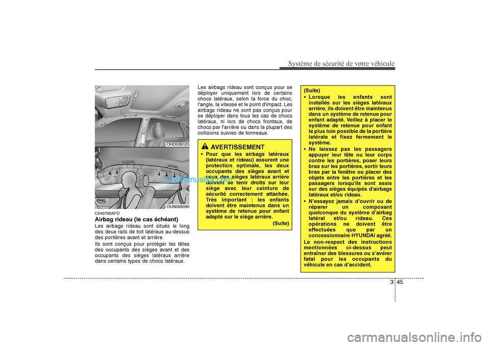Hyundai Sonata 345
Système de sécurité de votre véhicule
C040700AFD
Airbag rideau (le cas échéant)
Les airbags rideau sont situés le long
des deux rails de toit latéraux au-dessus
des portières avant et Hyundai Sonata 345
Système de sécurité de votre véhicule
C040700AFD
Airbag rideau (le cas échéant)
Les airbags rideau sont situés le long
des deux rails de toit latéraux au-dessus
des portières avant et