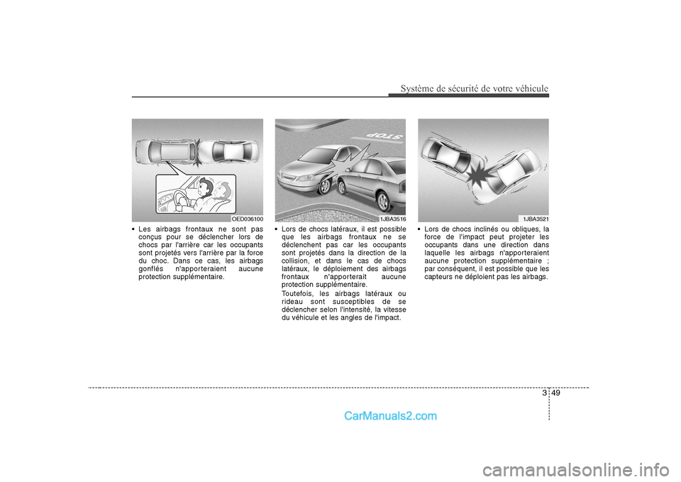 Hyundai Sonata 349
Système de sécurité de votre véhicule
Les airbags frontaux ne sont pasconçus pour se déclencher lors de
chocs par larrière car les occupants
sont projetés vers larrière par la force
Hyundai Sonata 349
Système de sécurité de votre véhicule
Les airbags frontaux ne sont pasconçus pour se déclencher lors de
chocs par larrière car les occupants
sont projetés vers larrière par la force