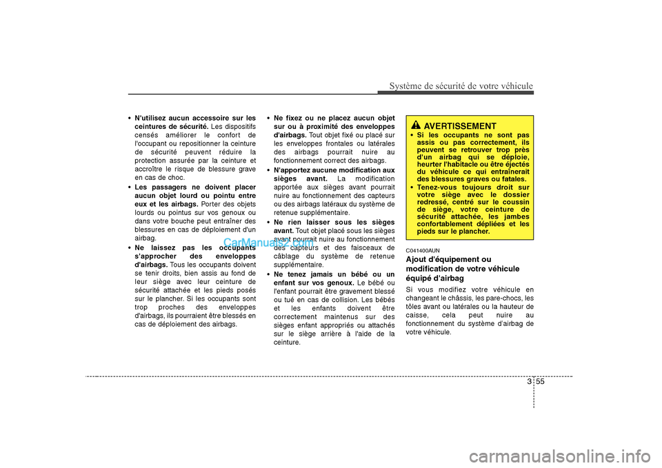 Hyundai Sonata 355
Système de sécurité de votre véhicule
Nutilisez aucun accessoire sur lesceintures de sécurité. Les dispositifs
censés améliorer le confort de loccupant ou repositionner la ceinture
de Hyundai Sonata 355
Système de sécurité de votre véhicule
Nutilisez aucun accessoire sur lesceintures de sécurité. Les dispositifs
censés améliorer le confort de loccupant ou repositionner la ceinture
de