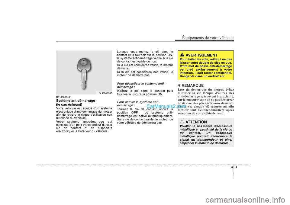 Hyundai Sonata 43
Équipements de votre véhicule
D010300CNF
Système antidémarrage
(le cas échéant)
Votre véhicule est équipé d’un système
électronique d’anti-démarrage du moteur
afin de réduire le Hyundai Sonata 43
Équipements de votre véhicule
D010300CNF
Système antidémarrage
(le cas échéant)
Votre véhicule est équipé d’un système
électronique d’anti-démarrage du moteur
afin de réduire le