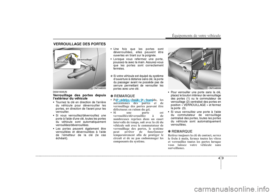 Hyundai Sonata 49
Équipements de votre véhicule
D050100AUN 
Verrouillage des portes depuis 
l’extérieur du véhicule 
 Tournez la clé en direction de larrièredu véhicule pour déverrouiller les 
portes, en 