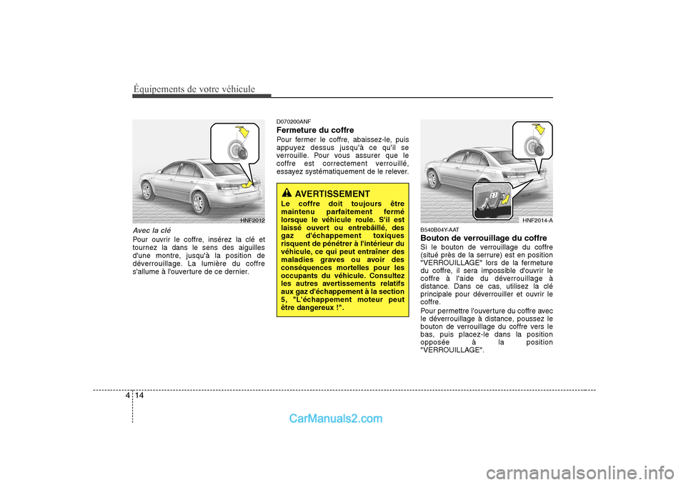 Hyundai Sonata Équipements de votre véhicule
14
4
Avec la clé
Pour ouvrir le coffre, insérez la clé et 
tournez la dans le sens des aiguilles
dune montre, jusquà la position de
déverrouillage. La lumière d