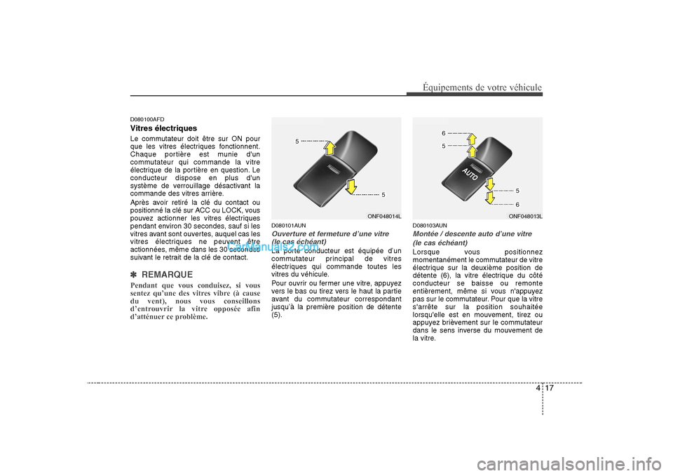Hyundai Sonata 417
Équipements de votre véhicule
D080100AFD Vitres électriques 
Le commutateur doit être sur ON pour 
que les vitres électriques fonctionnent.
Chaque portière est munie dun
commutateur qui com
