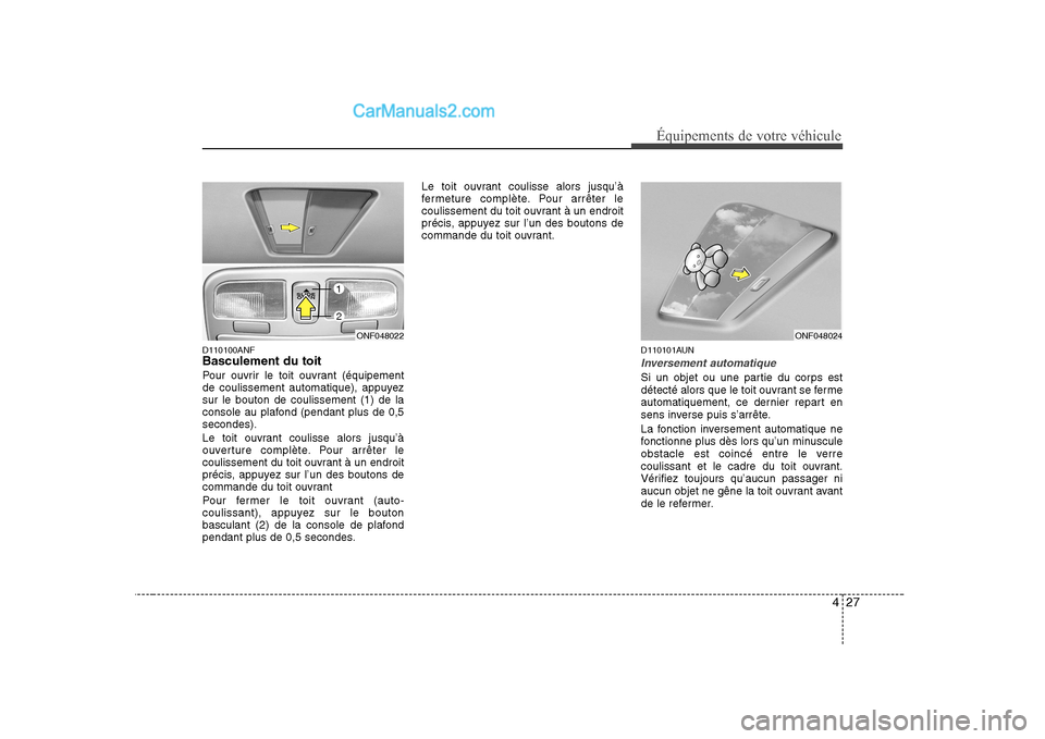 Hyundai Sonata 427
Équipements de votre véhicule
D110100ANF Basculement du toit
Pour ouvrir le toit ouvrant (équipement
de coulissement automatique), appuyezsur le bouton de coulissement (1) de la
console au pl Hyundai Sonata 427
Équipements de votre véhicule
D110100ANF Basculement du toit
Pour ouvrir le toit ouvrant (équipement
de coulissement automatique), appuyezsur le bouton de coulissement (1) de la
console au pl