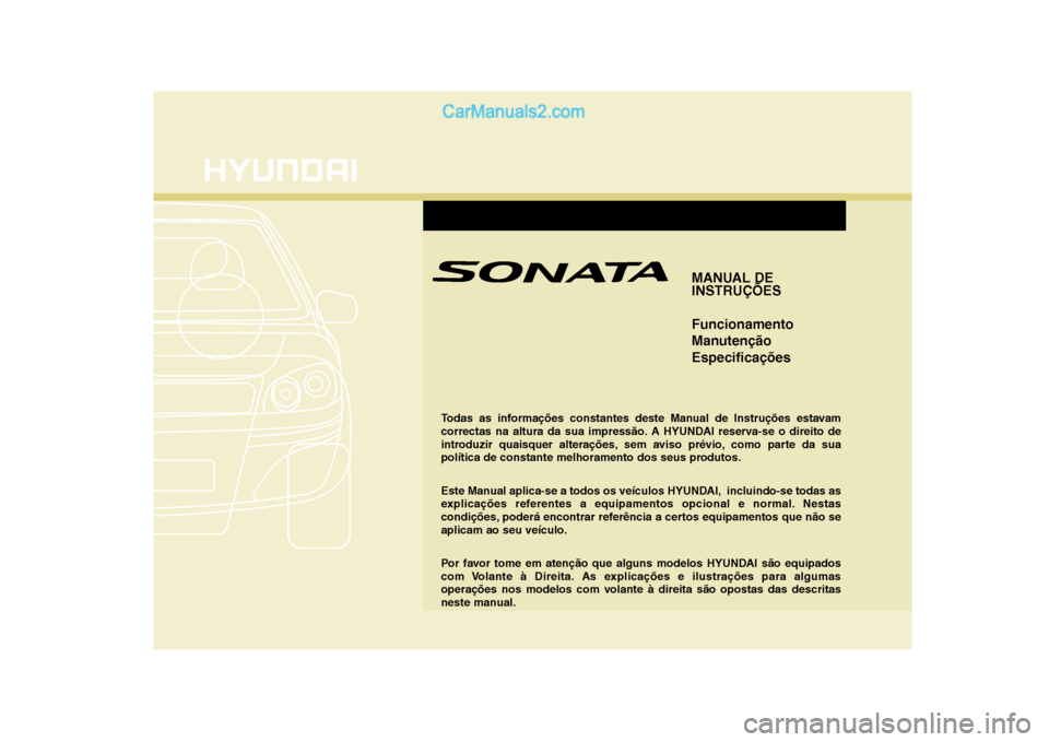Hyundai Sonata MANUAL DE 
INSTRUÇÕES Funcionamento 
ManutençãoEspecificações
Todas as informações constantes deste Manual de Instruções estavam 
correctas na altura da sua impressão. A HYUNDAI reserva-se 